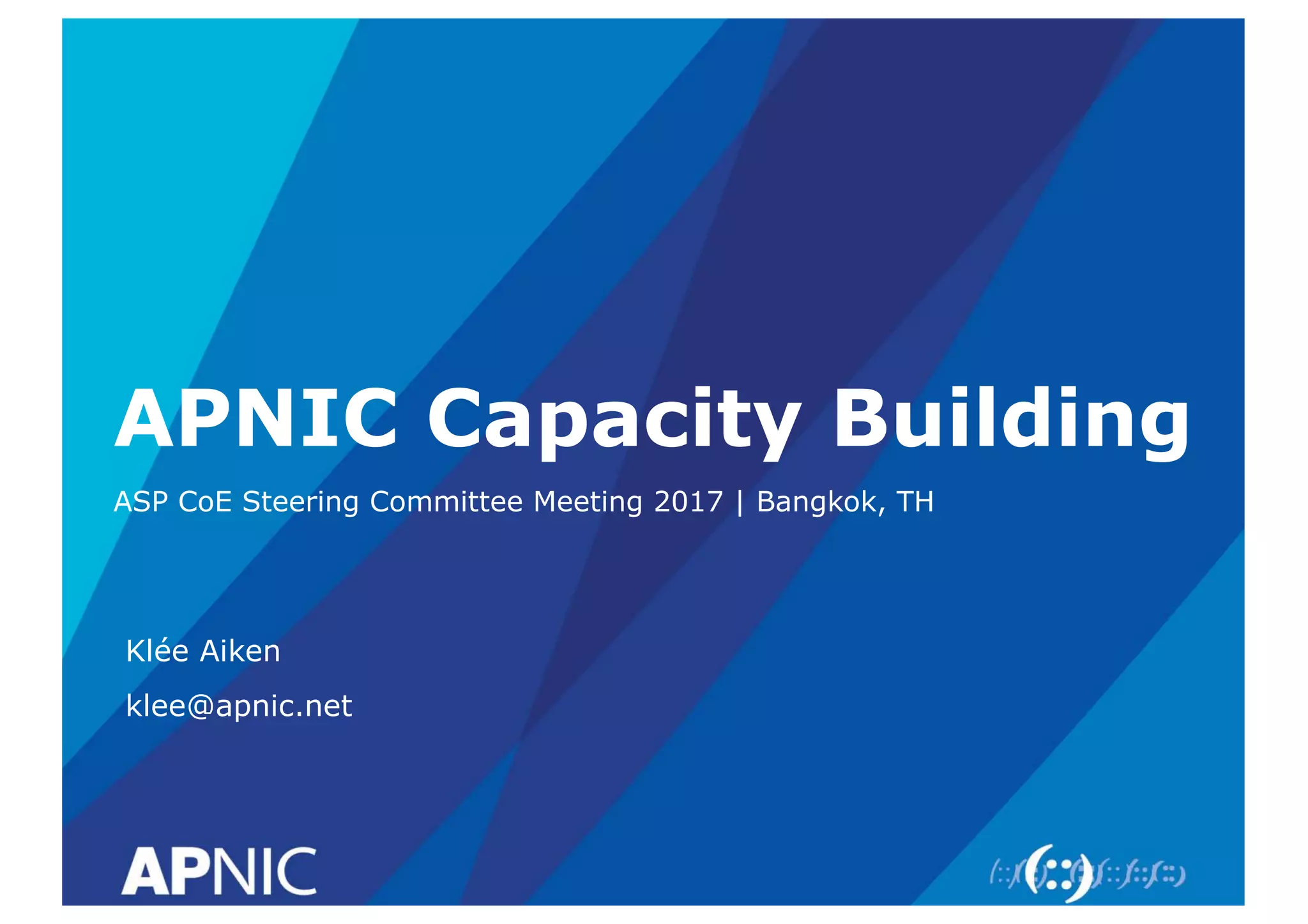 APNIC Capacity Building
ASP CoE Steering Committee Meeting 2017 | Bangkok, TH
Klée Aiken
klee@apnic.net