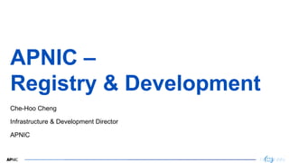 1
APNIC –
Registry & Development
Che-Hoo Cheng
Infrastructure & Development Director
APNIC
 