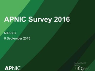 Issue Date:
Revision:
APNIC Survey 2016
NIR-SIG
8 September 2015
6 Sep 2015
1
 