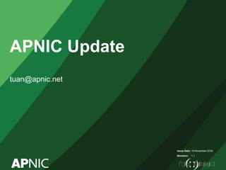 Issue Date:
Revision:
APNIC Update
tuan@apnic.net
18 November 2016
1.1
 