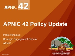 APNIC 42 Policy Update
Pablo Hinojosa
Strategic Engagement Director
APNIC
 