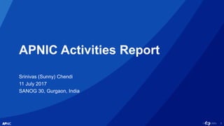 1
APNIC Activities Report
Srinivas (Sunny) Chendi
11 July 2017
SANOG 30, Gurgaon, India
 