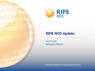 RIPE NCC Update 
Axel Pawlik 
Managing Director 
RIPE NCC | APNIC 38 - Brisbane | September 2014 
 