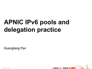 APNIC IPv6 pools and
delegation practice
Guangliang Pan
 