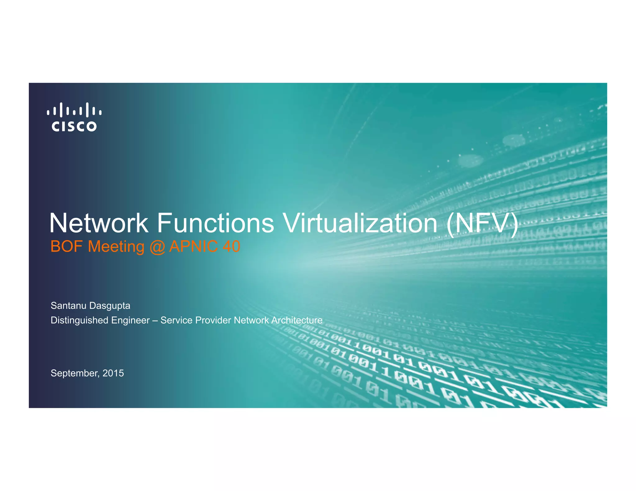 Network Functions Virtualization (NFV)
Santanu Dasgupta
Distinguished Engineer – Service Provider Network Architecture
BOF Meeting @ APNIC 40
September, 2015
 