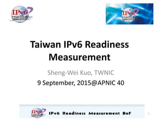 Taiwan IPv6 Readiness
Measurement
Ai-Chin Lu, TWNIC
February 24, 2016
IPv6 Readiness Measurement BoF in APNIC41
1
 