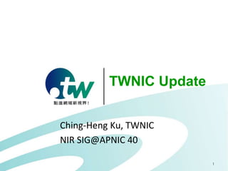 1
TWNIC Update
Ching-Heng Ku, TWNIC
NIR SIG@APNIC 40
 