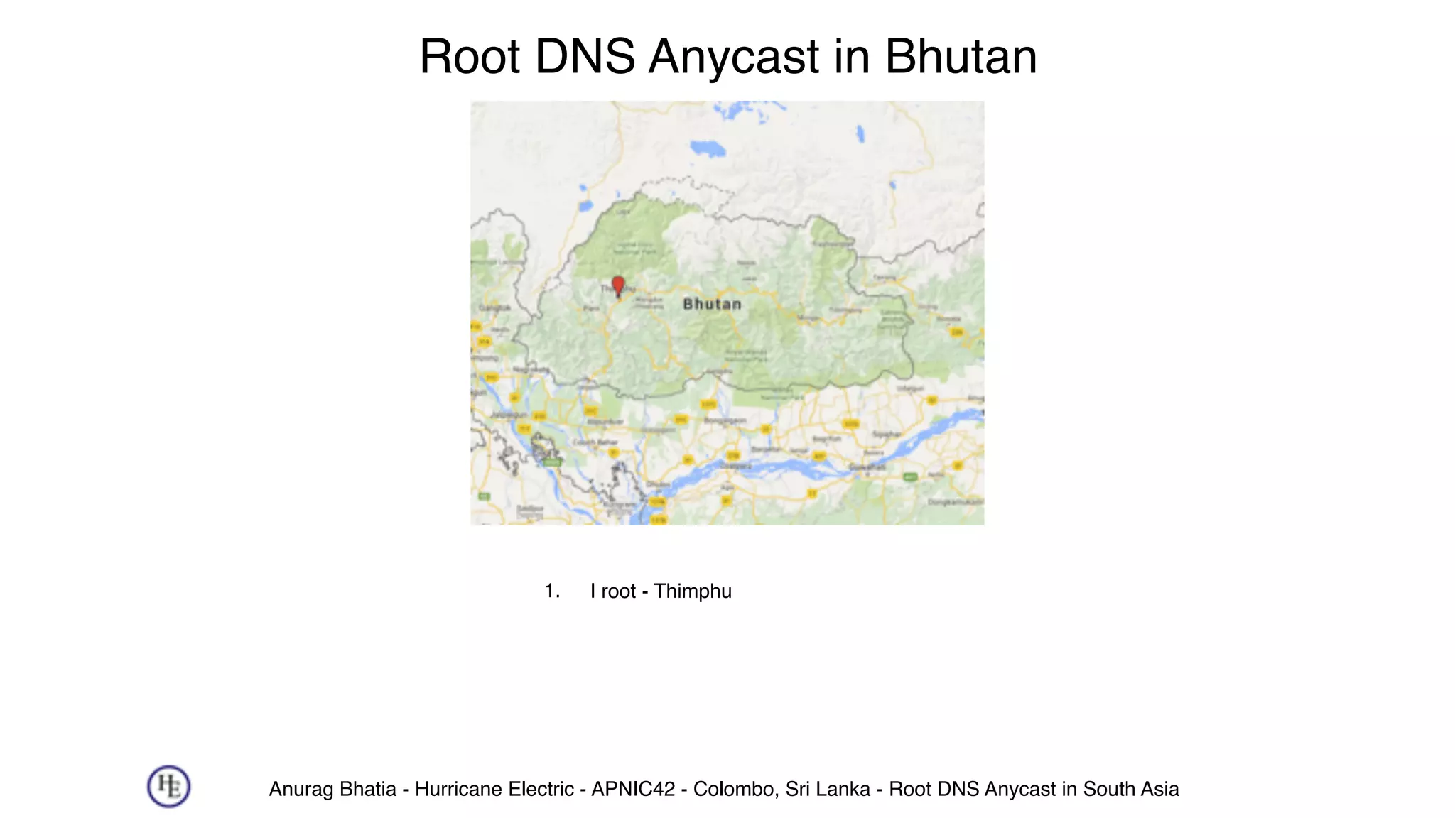 Anurag Bhatia - Hurricane Electric - APNIC42 - Colombo, Sri Lanka - Root DNS Anycast in South Asia
Root DNS Anycast in Bhutan
1. I root - Thimphu
 