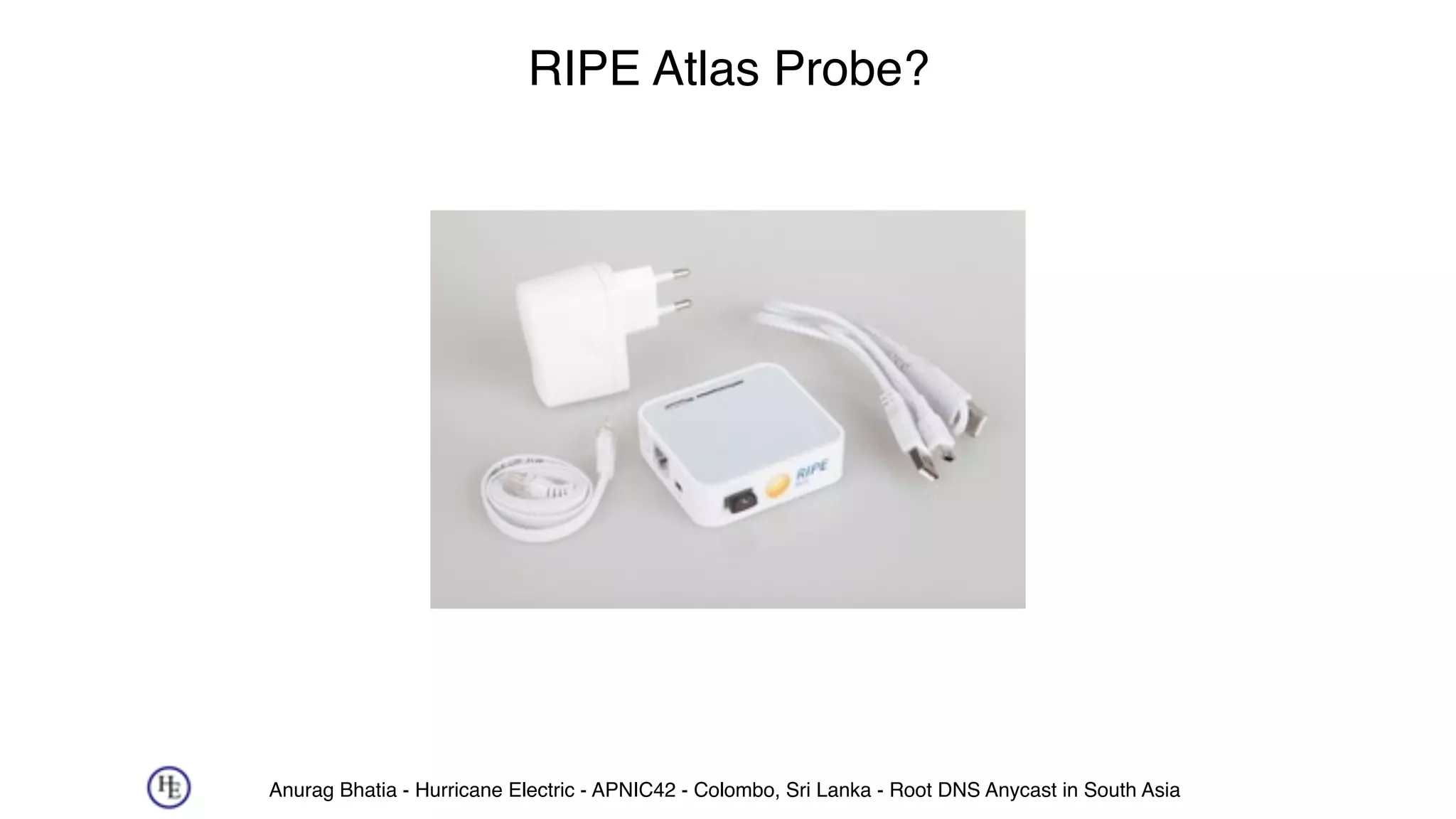 Anurag Bhatia - Hurricane Electric - APNIC42 - Colombo, Sri Lanka - Root DNS Anycast in South Asia
RIPE Atlas Probe?
 