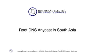 Anurag Bhatia - Hurricane Electric - APNIC42 - Colombo, Sri Lanka - Root DNS Anycast in South Asia
Root DNS Anycast in South Asia
 