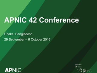 Issue Date:
Revision:
APNIC 42 Conference
Dhaka, Bangladesh
29 September – 6 October 2016
[Date]
[xx]
 