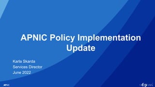 1
APNIC Policy Implementation
Update
Karla Skarda
Services Director
June 2022
 