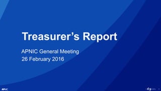 1
Treasurer’s Report
APNIC General Meeting
26 February 2016
 