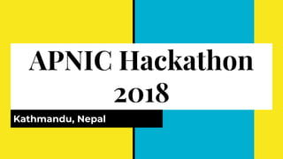 APNIC Hackathon
2018
Kathmandu, Nepal
 