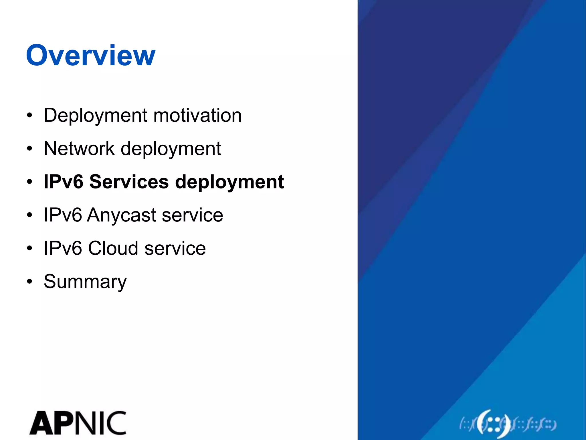 Overview
• Deployment motivation
• Network deployment
• IPv6 Services deployment
• IPv6 Anycast service
• IPv6 Cloud service
• Summary
 