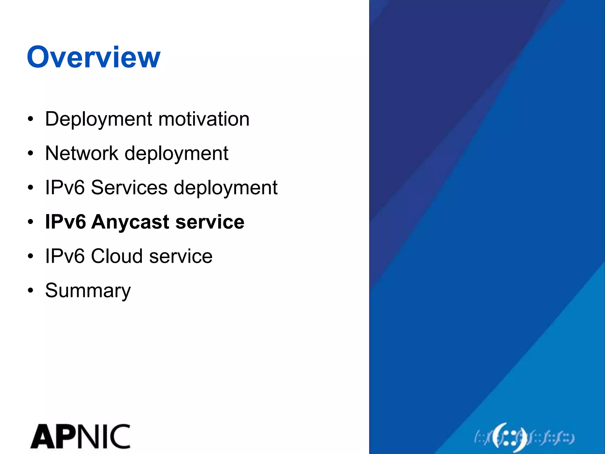 Overview
• Deployment motivation
• Network deployment
• IPv6 Services deployment
• IPv6 Anycast service
• IPv6 Cloud service
• Summary
 