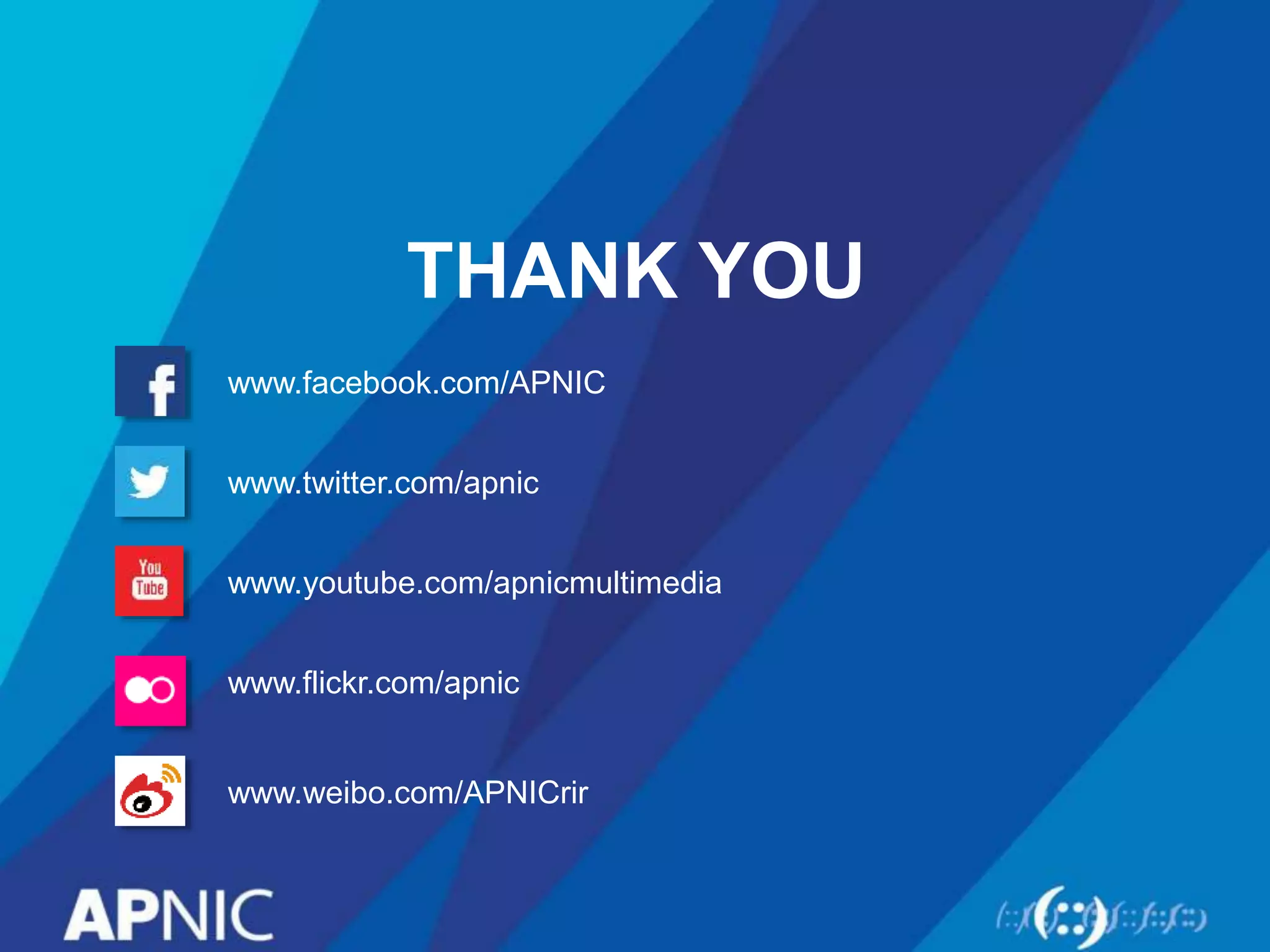 THANK YOU
www.facebook.com/APNIC
www.twitter.com/apnic
www.youtube.com/apnicmultimedia
www.flickr.com/apnic
www.weibo.com/APNICrir
 