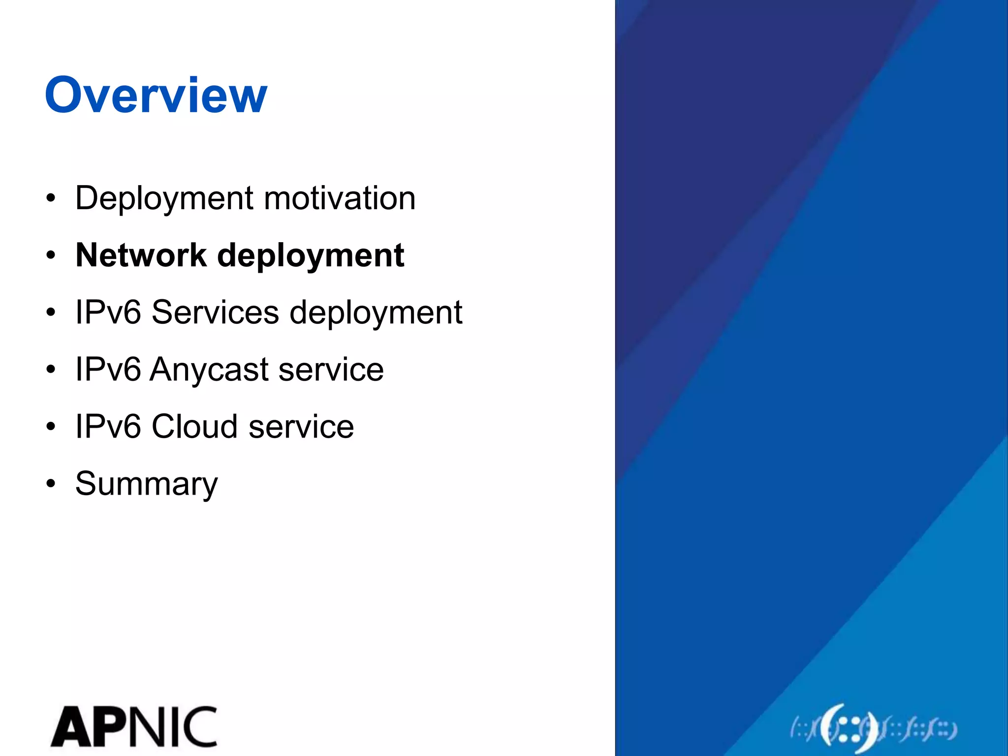 Overview
• Deployment motivation
• Network deployment
• IPv6 Services deployment
• IPv6 Anycast service
• IPv6 Cloud service
• Summary
 