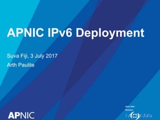 Issue Date:
Revision:
APNIC IPv6 Deployment
Suva Fiji, 3 July 2017
Arth Paulite
 
