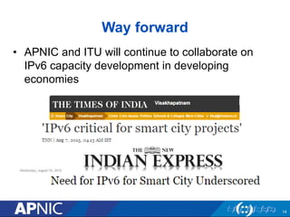Way forward
• APNIC and ITU will continue to collaborate on
IPv6 capacity development in developing
economies
14
 