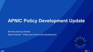 1
APNIC Policy Development Update
Srinivas (Sunny) Chendi
Senior Advisor - Policy and Community Development
 