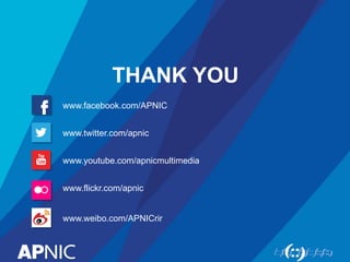 THANK YOU
www.facebook.com/APNIC
www.twitter.com/apnic
www.youtube.com/apnicmultimedia
www.flickr.com/apnic
www.weibo.com/APNICrir
 