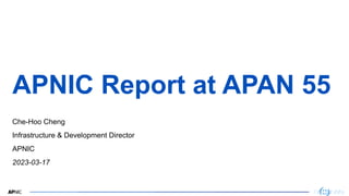 1
APNIC Report at APAN 55
Che-Hoo Cheng
Infrastructure & Development Director
APNIC
2023-03-17
 