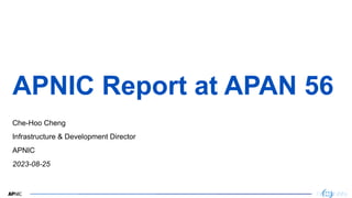 1
APNIC Report at APAN 56
Che-Hoo Cheng
Infrastructure & Development Director
APNIC
2023-08-25
 