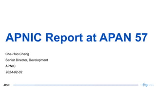 1
APNIC Report at APAN 57
Che-Hoo Cheng
Senior Director, Development
APNIC
2024-02-02
 