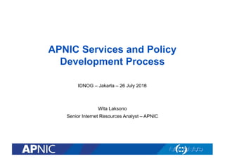 APNIC Services and Policy
Development Process
IDNOG – Jakarta – 26 July 2018
Wita Laksono
Senior Internet Resources Analyst – APNIC
 
