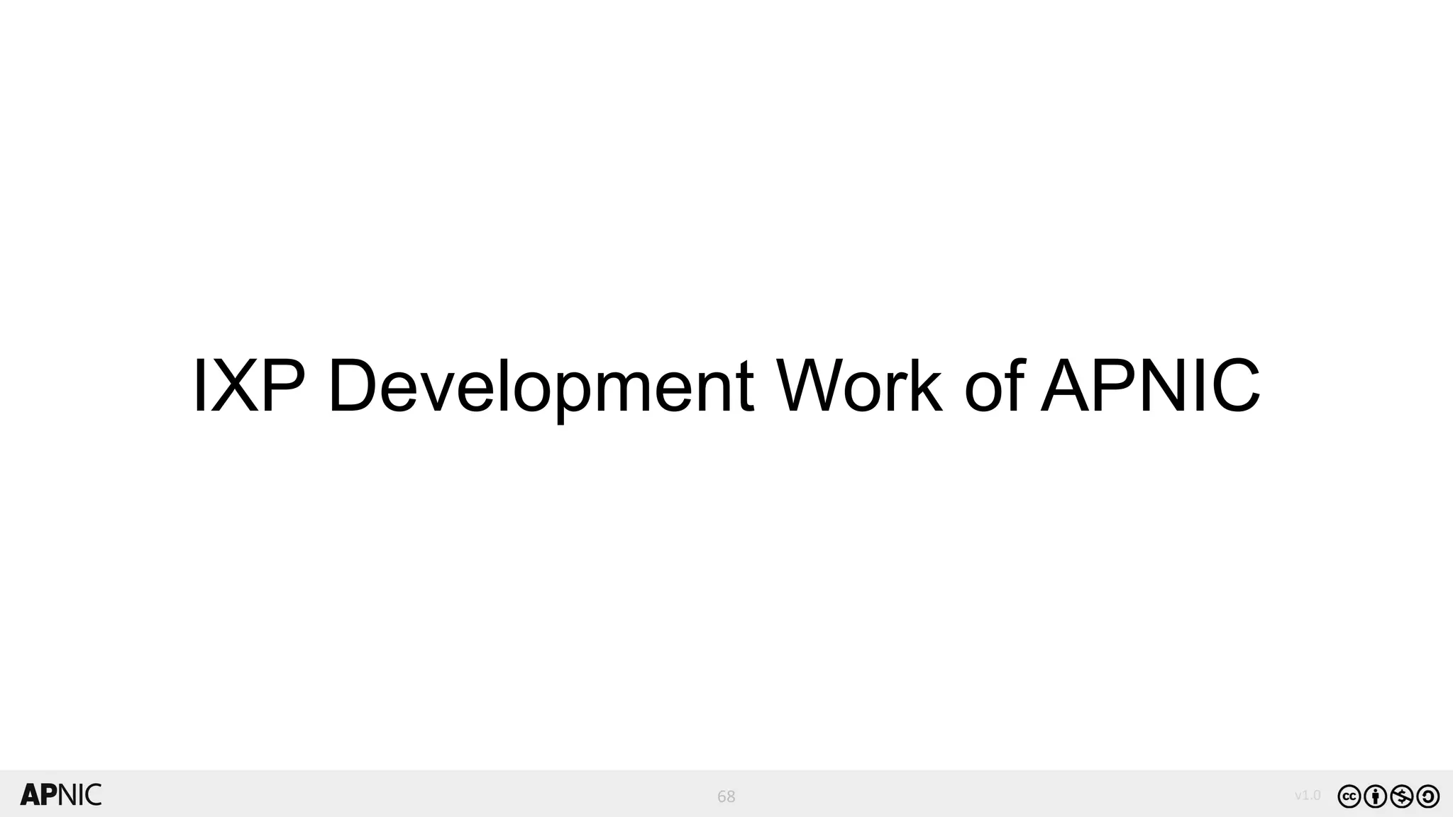 68
68 v1.0
IXP Development Work of APNIC
 