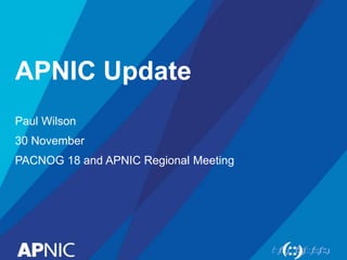 APNIC Update
Paul Wilson
30 November
PACNOG 18 and APNIC Regional Meeting
 