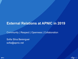 1
External Relations at APNIC in 2019
Community | Respect | Openness | Collaboration
Sofia Silva Berenguer
sofia@apnic.net
 