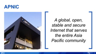 APNIC
2
A global, open,
stable and secure
Internet that serves
the entire Asia
Pacific community
 