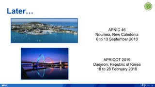 Later…
32
APRICOT 2019
Daejeon, Republic of Korea
18 to 28 February 2019
APNIC 46
Noumea, New Caledonia
6 to 13 September 2018
 