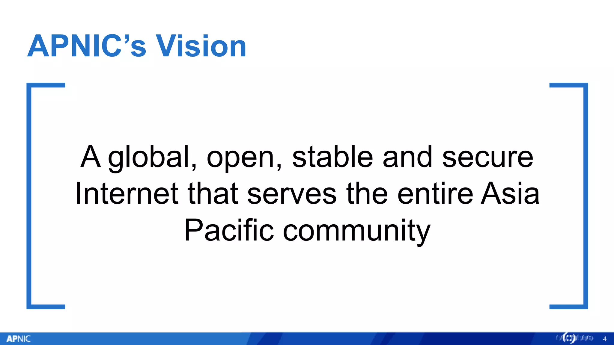 APNIC’s Vision
A global, open, stable and secure
Internet that serves the entire Asia
Pacific community
4
 
