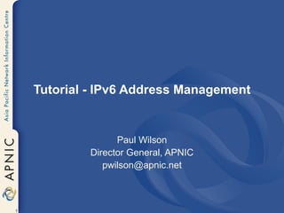 Tutorial - IPv6 Address Management Paul Wilson Director General, APNIC [email_address] 