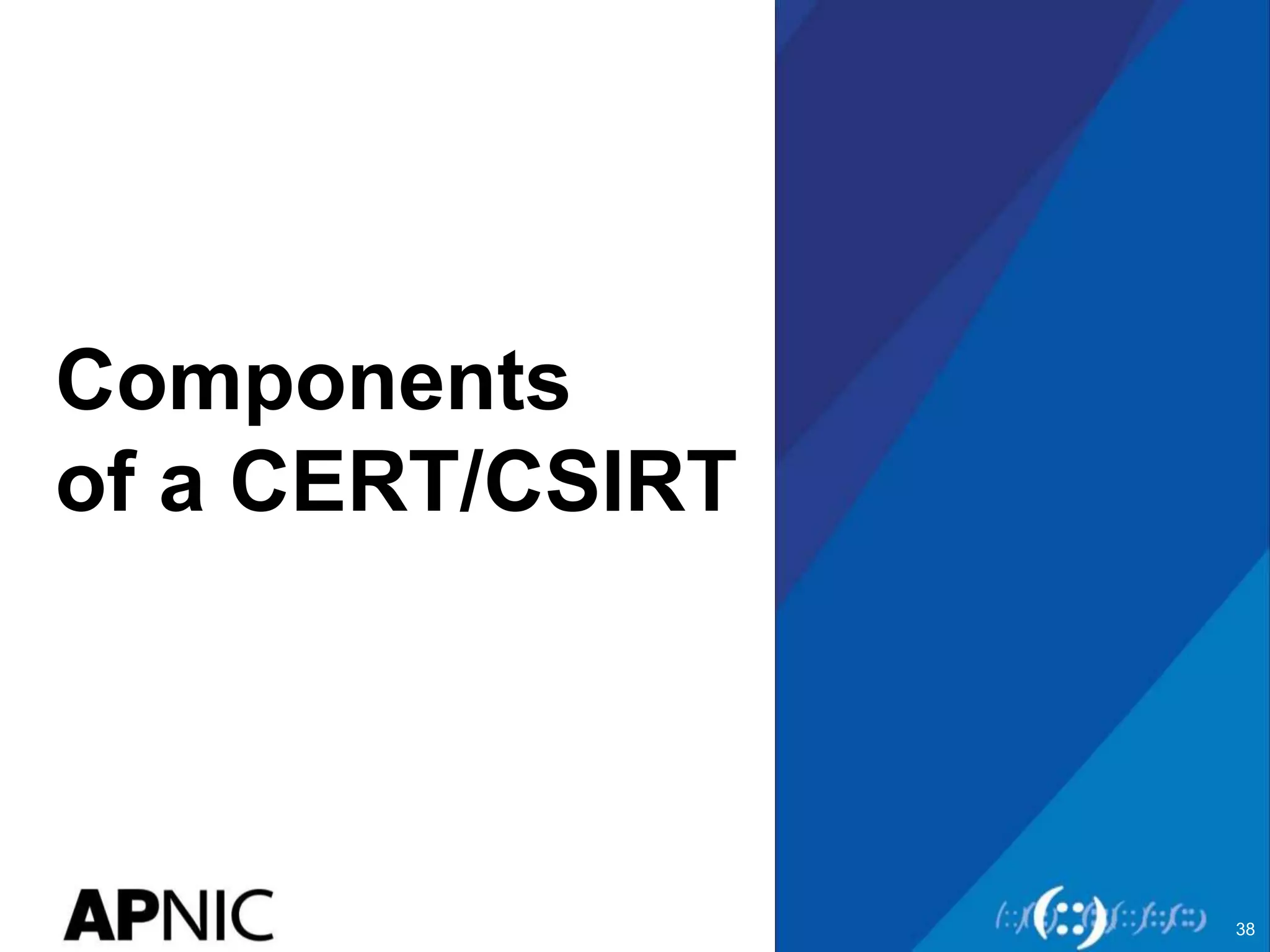 38
Components
of a CERT/CSIRT
 