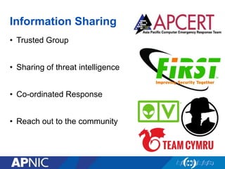 Information Sharing
• Trusted Group
• Sharing of threat intelligence
• Co-ordinated Response
• Reach out to the community
 