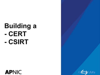 Building a
- CERT
- CSIRT
 