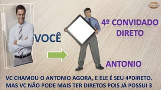 VOCÊ
VC CHAMOU O ANTONIO AGORA, E ELE É SEU 4ºDIRETO.
MAS VC NÃO PODE MAIS TER DIRETOS POIS JÁ POSSUI 3
 