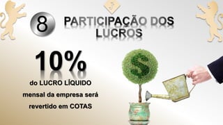 10%
8
do LUCRO LÍQUIDO
mensal da empresa será
revertido em COTAS
 