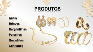 Anéis
Brincos
Gargantilhas
Pulseiras
Braceletes
Conjuntos
 