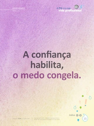 HORA DE MUDANÇAS                                                           A PNL e a sua
Gilberto Cury                                                                   vida profissional




  A confiança
    habilita,
o medo congela.


                                                                                       índice
W W W. P N L .C O M . B R   Copyright SBPNL 2011 · Proibida a reprodução total ou
                            parcial sem autorização ou divulgação sem citar a fonte                 15
 