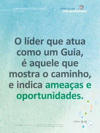 OS NÍVEIS NEUROLÓGICOS E OS ESTILOS DE LIDERANÇA                                A PNL e a sua
 Aimeé Frota Merheb                                                                   vida profissional




 O líder que atua
  como um Guia,
   é aquele que
mostra o caminho,
e indica ameaças e
  oportunidades.

                                                                                             índice
 W W W. P N L .C O M . B R        Copyright SBPNL 2011 · Proibida a reprodução total ou
                                  parcial sem autorização ou divulgação sem citar a fonte                 39
 