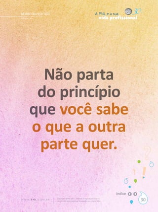 INICIANDO UMA NEGOCIAÇÃO                                                   A PNL e a sua
Gilberto Cury                                                                   vida profissional




           Não parta
          do princípio
         que você sabe
         o que a outra
          parte quer.

                                                                                       índice
W W W. P N L .C O M . B R   Copyright SBPNL 2011 · Proibida a reprodução total ou
                            parcial sem autorização ou divulgação sem citar a fonte                 30
 