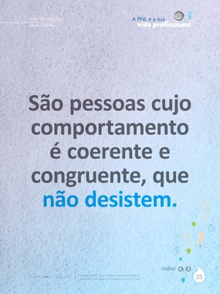 COMO “SER” VENDEDOR ?                                                      A PNL e a sua
Alexandre Bortoletto                                                            vida profissional




São pessoas cujo
comportamento
  é coerente e
congruente, que
 não desistem.

                                                                                       índice
W W W. P N L .C O M . B R   Copyright SBPNL 2011 · Proibida a reprodução total ou
                            parcial sem autorização ou divulgação sem citar a fonte                 25
 