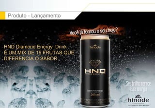 Produto - Lançamento 
HND Diamond Energy Drink 
É UM MIX DE 15 FRUTAS QUE 
DIFERENCIA O SABOR. 
 