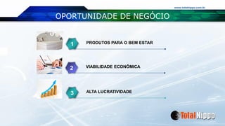 www.totalnippo.com.br
OPORTUNIDADE DE NEGÓCIO
PRODUTOS PARA O BEM ESTAR1
VIABILIDADE ECONÔMICA2
ALTA LUCRATIVIDADE33
 