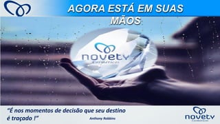 AGORA ESTÁ EM SUAS MÃOS 
“É nos momentos de decisão que seu destino é traçado !” 
Anthony Robbins  